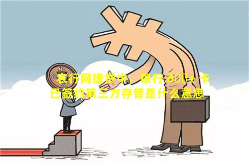 农行网捷贷中，银行 🐱 卡已签约第三方存管是什么意思